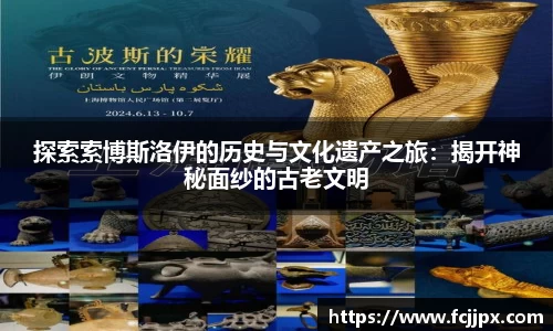 探索索博斯洛伊的历史与文化遗产之旅：揭开神秘面纱的古老文明