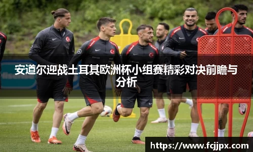 安道尔迎战土耳其欧洲杯小组赛精彩对决前瞻与分析